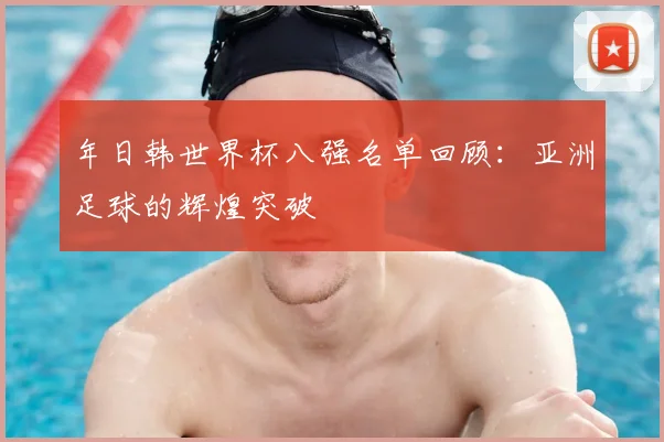 年日韩世界杯八强名单回顾：亚洲足球的辉煌突破