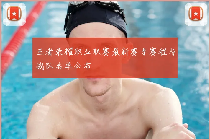 王者荣耀职业联赛最新赛季赛程与战队名单公布