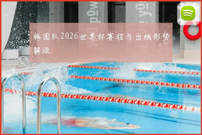 韩国队2026世界杯赛程与出线形势解读