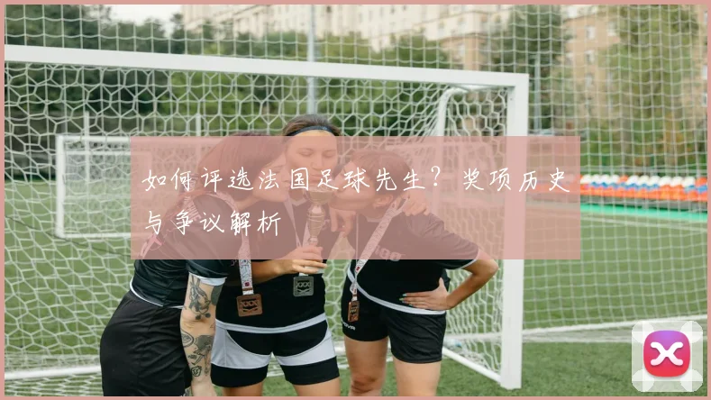 如何评选法国足球先生？奖项历史与争议解析